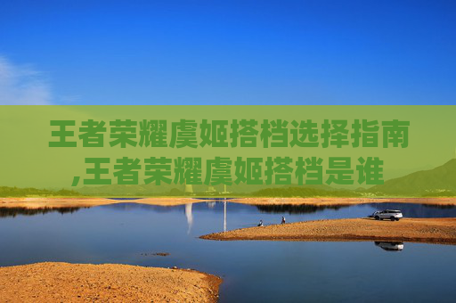 王者荣耀虞姬搭档选择指南,王者荣耀虞姬搭档是谁