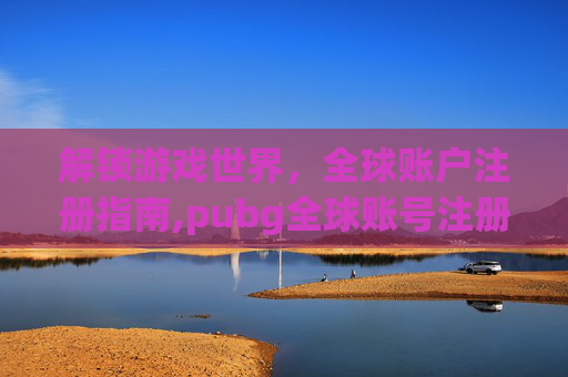 解锁游戏世界，全球账户注册指南,pubg全球账号注册
