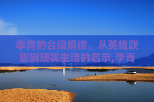 李青的台词解读，从英雄联盟到现实生活的启示,李青语音台词