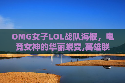 OMG女子LOL战队海报，电竞女神的华丽蜕变,英雄联盟女子战队
