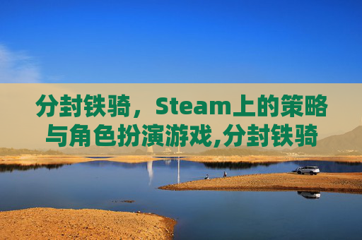 分封铁骑，Steam上的策略与角色扮演游戏,分封铁骑什么游戏