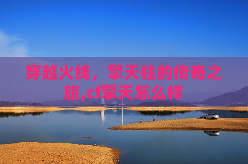 穿越火线，擎天柱的传奇之旅,cf擎天怎么样
