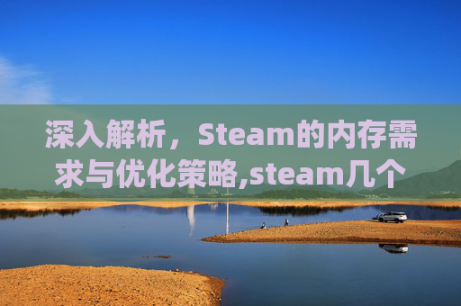 深入解析，Steam的内存需求与优化策略,steam几个g内存