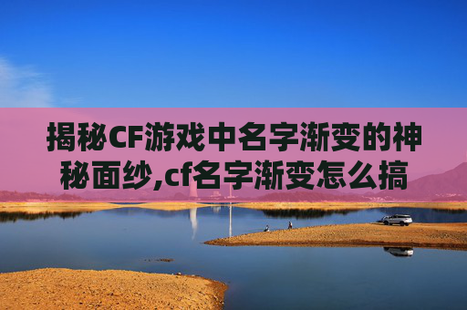 揭秘CF游戏中名字渐变的神秘面纱,cf名字渐变怎么搞的出来