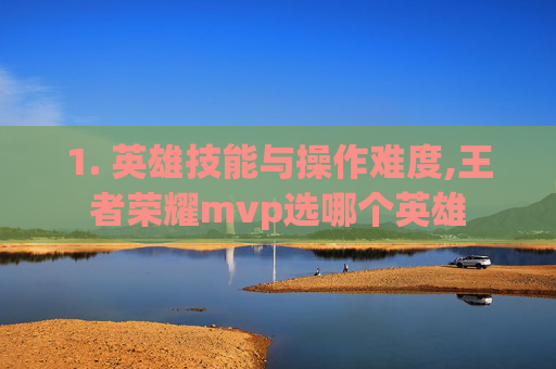 1. 英雄技能与操作难度,王者荣耀mvp选哪个英雄