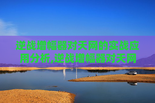逆战增幅器对天网的实战应用分析,逆战增幅器对天网有用吗知乎