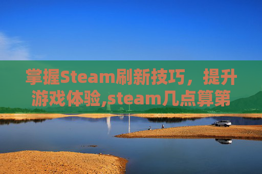 掌握Steam刷新技巧，提升游戏体验,steam几点算第二天