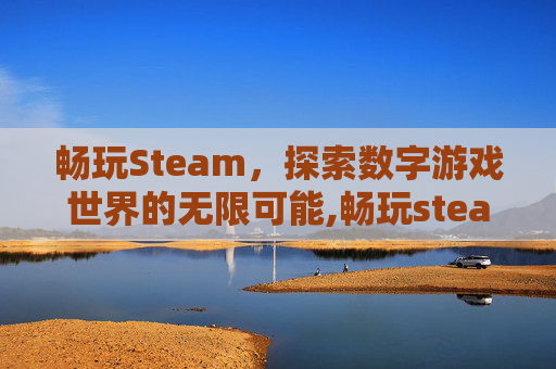 畅玩Steam，探索数字游戏世界的无限可能,畅玩steam的电脑配置