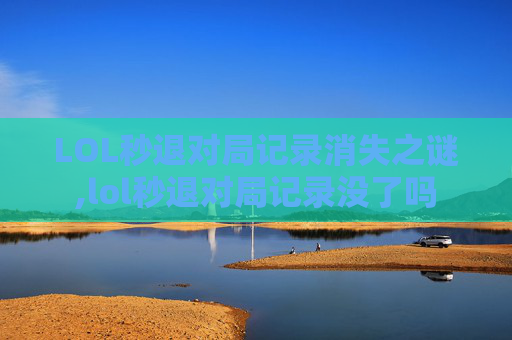 LOL秒退对局记录消失之谜,lol秒退对局记录没了吗