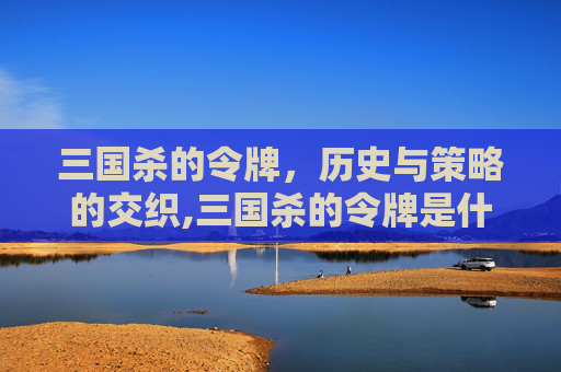 三国杀的令牌，历史与策略的交织,三国杀的令牌是什么