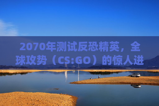 2070年测试反恐精英，全球攻势（CS:GO）的惊人进步,2070s玩csgo多少fps