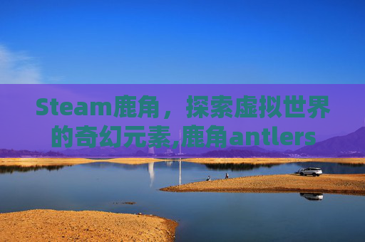Steam鹿角，探索虚拟世界的奇幻元素,鹿角antlers