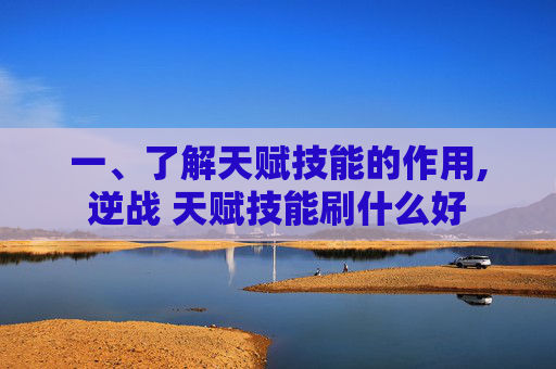 一、了解天赋技能的作用,逆战 天赋技能刷什么好