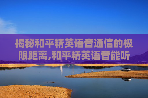 揭秘和平精英语音通信的极限距离,和平精英语音能听多远的声音