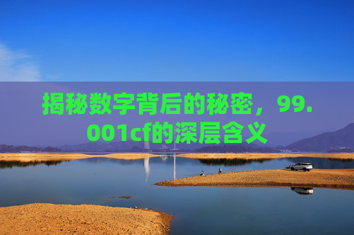 揭秘数字背后的秘密，99.001cf的深层含义