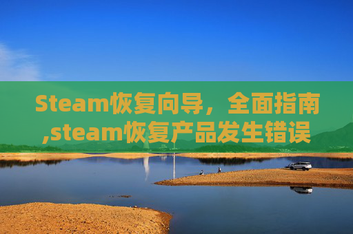Steam恢复向导，全面指南,steam恢复产品发生错误