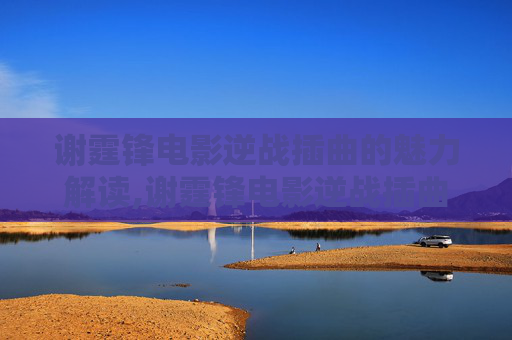 谢霆锋电影逆战插曲的魅力解读,谢霆锋电影逆战插曲叫什么