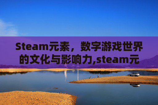 Steam元素，数字游戏世界的文化与影响力,steam元素吃鸡