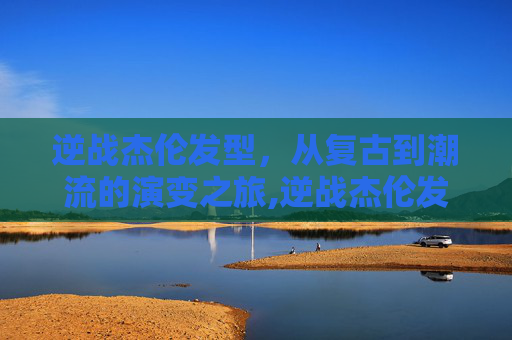 逆战杰伦发型，从复古到潮流的演变之旅,逆战杰伦发型图片