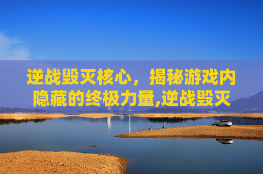 逆战毁灭核心,揭秘游戏内隐藏的终极力量,逆战毁灭之核怎么获得-第1张图片-游戏守望资讯网 逆战毁灭核心,揭秘游戏内隐藏的终极力量,逆战毁灭之核怎么获得-第1张图片-游戏守望资讯网