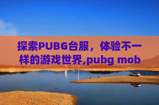 探索PUBG台服,体验不一样的游戏世界,pubg mobile 台服-第1张图片-游戏守望资讯网 探索PUBG台服,体验不一样的游戏世界,pubg mobile 台服-第1张图片-游戏守望资讯网