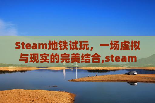 Steam地铁试玩，一场虚拟与现实的完美结合,steam地铁模拟器怎么玩-第1张图片-游戏守望资讯网