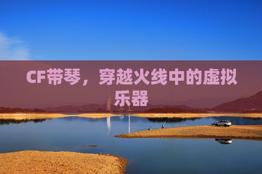 CF带琴，穿越火线中的虚拟乐器