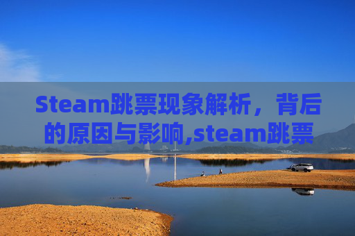 Steam跳票现象解析，背后的原因与影响,steam跳票规则
