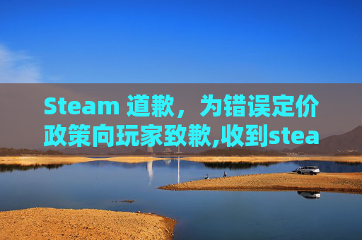 Steam 道歉，为错误定价政策向玩家致歉,收到steam的错误回应