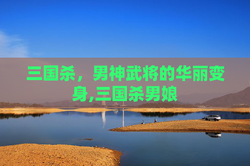 三国杀，男神武将的华丽变身,三国杀男娘