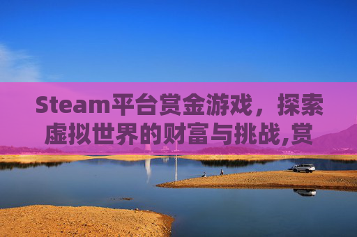 Steam平台赏金游戏，探索虚拟世界的财富与挑战,赏金类游戏
