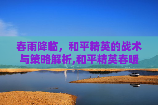 春雨降临，和平精英的战术与策略解析,和平精英春暖