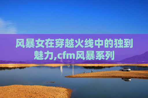 风暴女在穿越火线中的独到魅力,cfm风暴系列