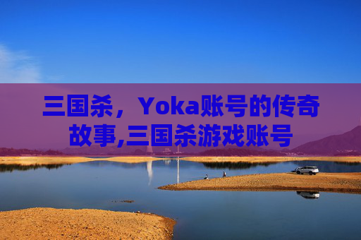 三国杀，Yoka账号的传奇故事,三国杀游戏账号
