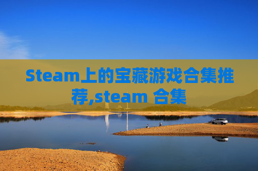 Steam上的宝藏游戏合集推荐,steam 合集