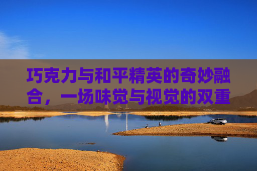 巧克力与和平精英的奇妙融合，一场味觉与视觉的双重盛宴,巧克力 和平精英
