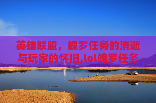 英雄联盟，魄罗任务的消逝与玩家的怀旧,lol魄罗任务没了怎么回事