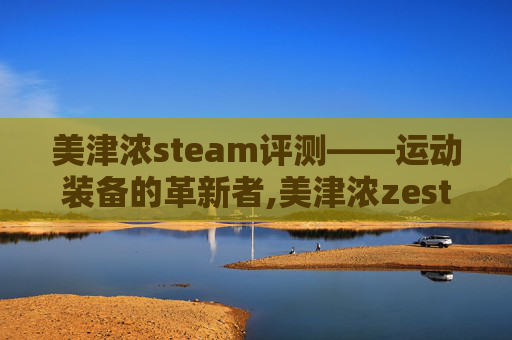 美津浓steam评测——运动装备的革新者,美津浓zest
