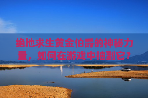 绝地求生黄金伯爵的神秘力量，如何在游戏中抽到它？,pubg铂金段位奖励和黄金段位