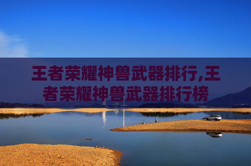 王者荣耀神兽武器排行,王者荣耀神兽武器排行榜