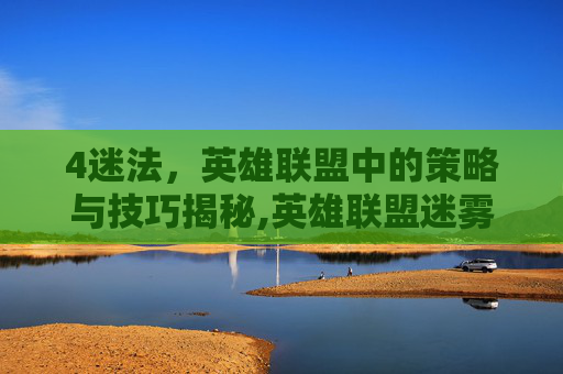 4迷法，英雄联盟中的策略与技巧揭秘,英雄联盟迷雾机制