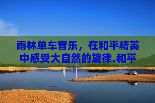 雨林单车音乐，在和平精英中感受大自然的旋律,和平精英雨林里的车