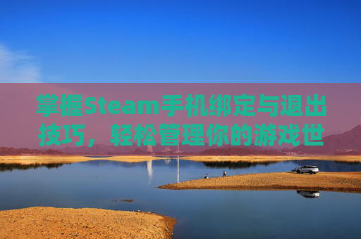 掌握Steam手机绑定与退出技巧，轻松管理你的游戏世界,steam手机退出了怎么登录