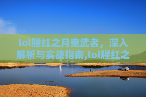 lol腥红之月鬼武者，深入解析与实战指南,lol腥红之月鬼武者慎多少钱
