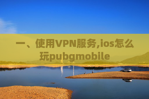 一、使用VPN服务,ios怎么玩pubgmobile