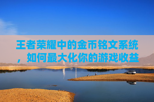 王者荣耀中的金币铭文系统，如何最大化你的游戏收益？,金币铭文王者荣耀怎么获得