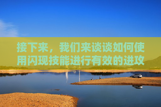接下来，我们来谈谈如何使用闪现技能进行有效的进攻和防守。,王者荣耀怎么闪现更远