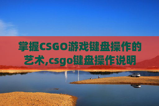 掌握CSGO游戏键盘操作的艺术,csgo键盘操作说明