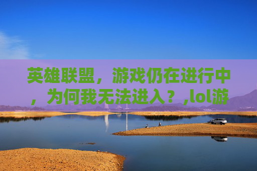 英雄联盟，游戏仍在进行中，为何我无法进入？,lol游戏仍在进行中就是进不去游戏