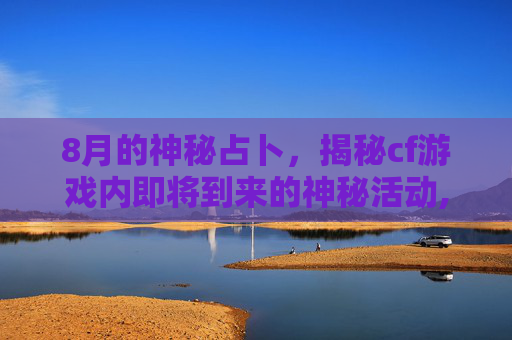 8月的神秘占卜，揭秘cf游戏内即将到来的神秘活动,cf2021占卜活动